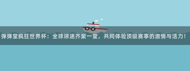 免费看足球直播比赛：弹弹堂疯狂世界杯：全球球迷齐聚一堂，共同体验顶级赛事的激情与活力！