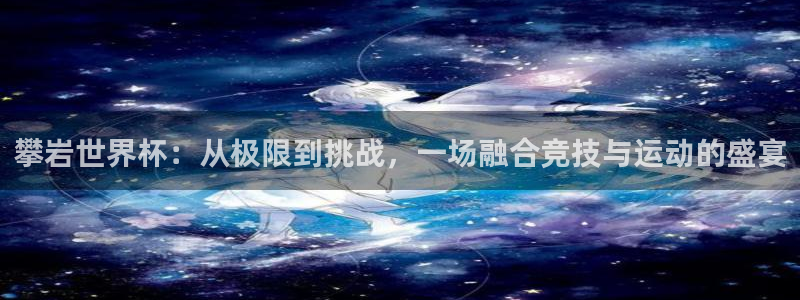 世界杯预选赛排名：攀岩世界杯：从极限到挑战，一场融合竞技与运动的盛宴